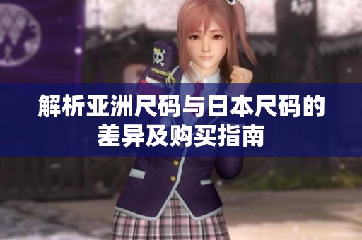 解析亚洲尺码与日本尺码的差异及购买指南