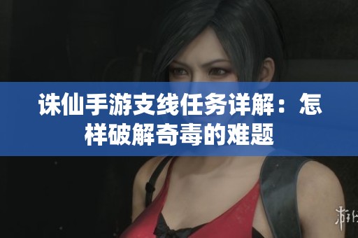 诛仙手游支线任务详解：怎样破解奇毒的难题