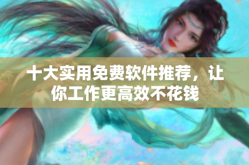 十大实用免费软件推荐，让你工作更高效不花钱