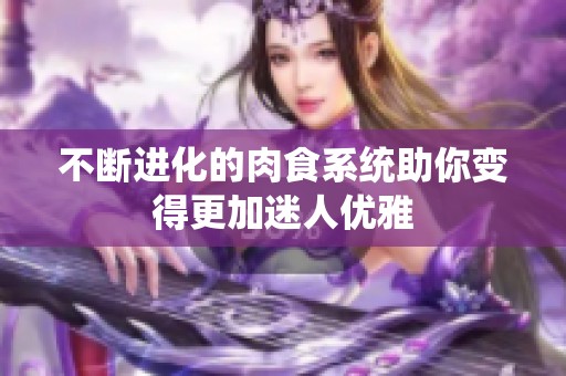 不断进化的肉食系统助你变得更加迷人优雅