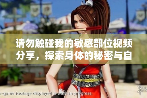 请勿触碰我的敏感部位视频分享，探索身体的秘密与自我保护