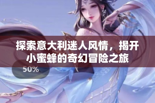 探索意大利迷人风情，揭开小蜜蜂的奇幻冒险之旅