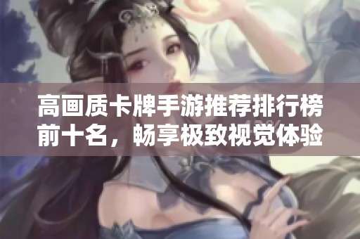 高画质卡牌手游推荐排行榜前十名，畅享极致视觉体验
