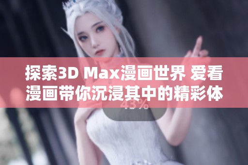 探索3D Max漫画世界 爱看漫画带你沉浸其中的精彩体验