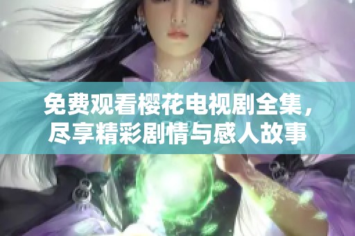 免费观看樱花电视剧全集，尽享精彩剧情与感人故事