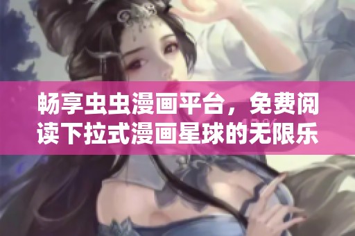 畅享虫虫漫画平台，免费阅读下拉式漫画星球的无限乐趣