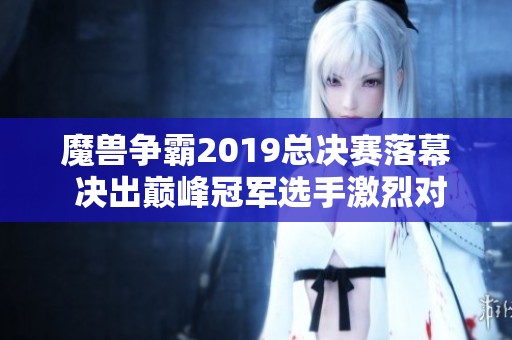 魔兽争霸2019总决赛落幕 决出巅峰冠军选手激烈对决