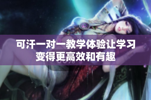 可汗一对一教学体验让学习变得更高效和有趣