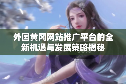 外国黄冈网站推广平台的全新机遇与发展策略揭秘