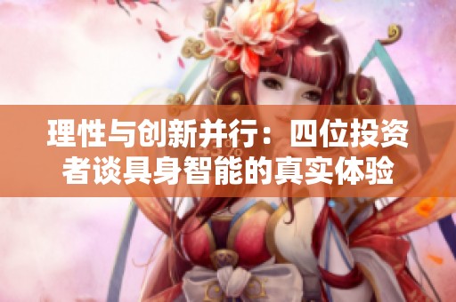 理性与创新并行：四位投资者谈具身智能的真实体验
