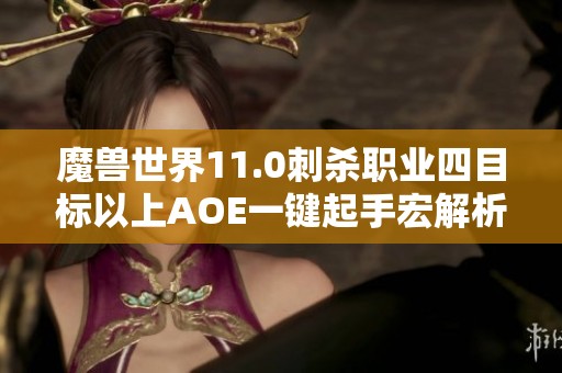 魔兽世界11.0刺杀职业四目标以上AOE一键起手宏解析