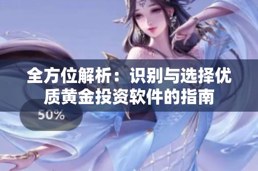 全方位解析：识别与选择优质黄金投资软件的指南