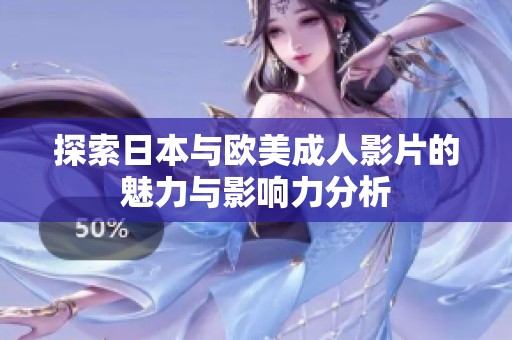 探索日本与欧美成人影片的魅力与影响力分析