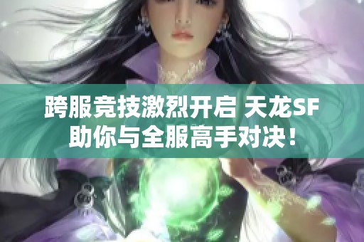跨服竞技激烈开启 天龙SF助你与全服高手对决！