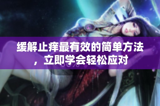 缓解止痒最有效的简单方法，立即学会轻松应对