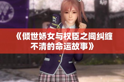 《倾世娇女与权臣之间纠缠不清的命运故事》
