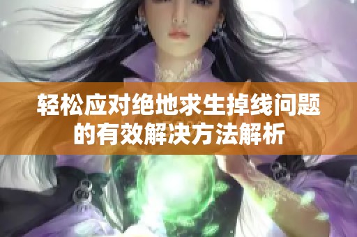 轻松应对绝地求生掉线问题的有效解决方法解析