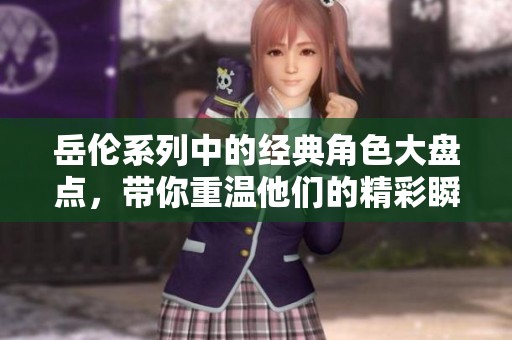 岳伦系列中的经典角色大盘点，带你重温他们的精彩瞬间