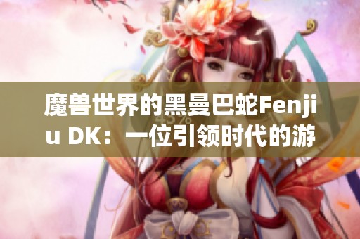 魔兽世界的黑曼巴蛇Fenjiu DK：一位引领时代的游戏传奇