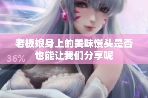 老板娘身上的美味馒头是否也能让我们分享呢