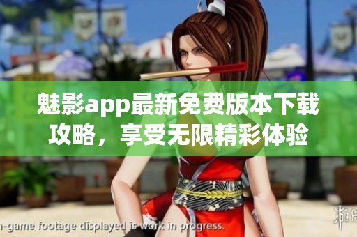 魅影app最新免费版本下载攻略，享受无限精彩体验