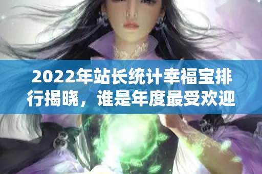 2022年站长统计幸福宝排行揭晓，谁是年度最受欢迎平台？