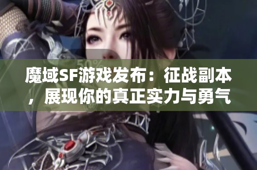 魔域SF游戏发布：征战副本，展现你的真正实力与勇气！