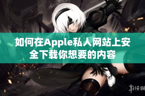 如何在Apple私人网站上安全下载你想要的内容