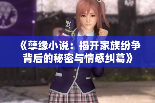 《孽缘小说：揭开家族纷争背后的秘密与情感纠葛》