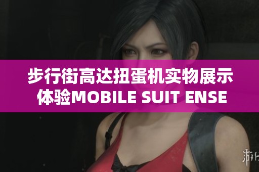 步行街高达扭蛋机实物展示 体验MOBILE SUIT ENSEMBLE魅力