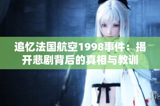 追忆法国航空1998事件：揭开悲剧背后的真相与教训