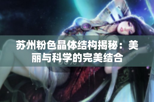苏州粉色晶体结构揭秘：美丽与科学的完美结合