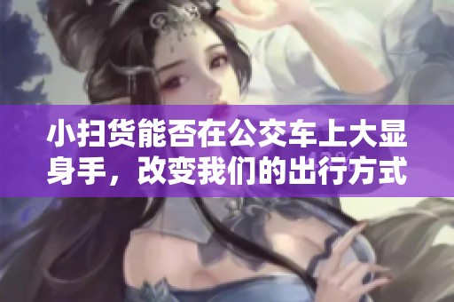 小扫货能否在公交车上大显身手，改变我们的出行方式？