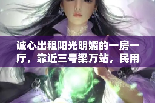 诚心出租阳光明媚的一房一厅，靠近三号梁万站，民用水电超大优惠！