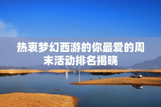 热衷梦幻西游的你最爱的周末活动排名揭晓