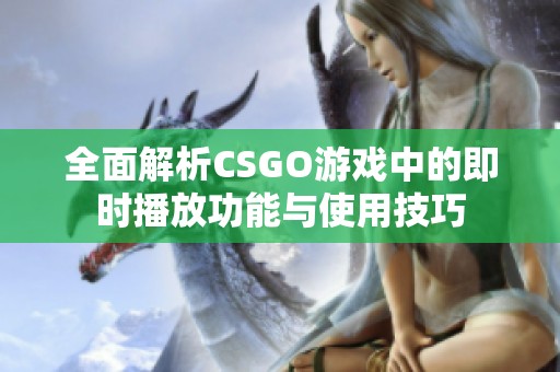 全面解析CSGO游戏中的即时播放功能与使用技巧