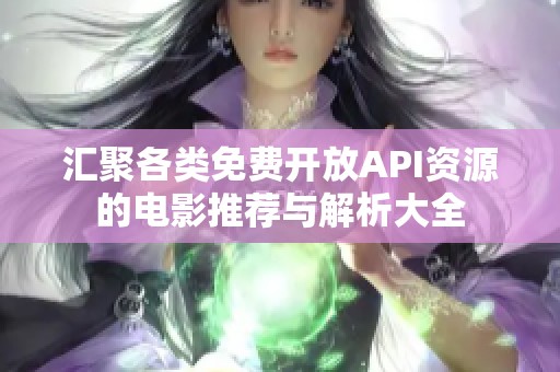 汇聚各类免费开放API资源的电影推荐与解析大全