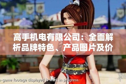 高手机电有限公司：全面解析品牌特色、产品图片及价格信息