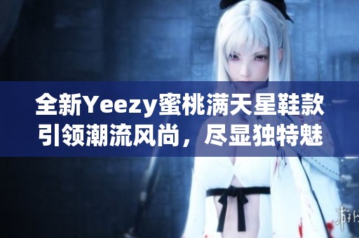 全新Yeezy蜜桃满天星鞋款引领潮流风尚，尽显独特魅力