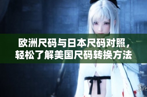 欧洲尺码与日本尺码对照，轻松了解美国尺码转换方法