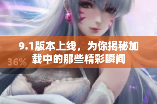 9.1版本上线，为你揭秘加载中的那些精彩瞬间