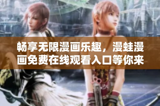 畅享无限漫画乐趣，漫蛙漫画免费在线观看入口等你来探索