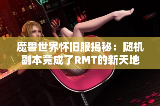 魔兽世界怀旧服揭秘：随机副本竟成了RMT的新天地