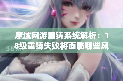 魔域网游重铸系统解析：18级重铸失败将面临哪些风险
