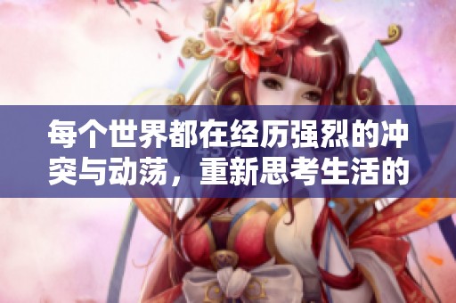 每个世界都在经历强烈的冲突与动荡，重新思考生活的意义