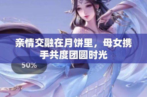 亲情交融在月饼里，母女携手共度团圆时光