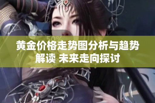 黄金价格走势图分析与趋势解读 未来走向探讨