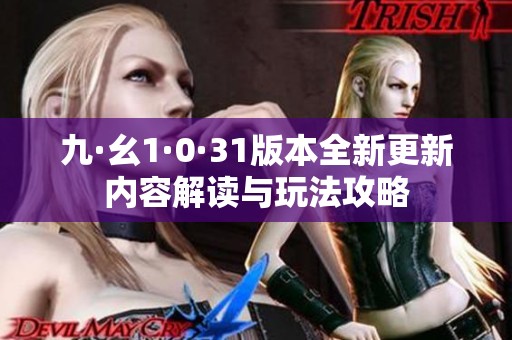 九·幺1·0·31版本全新更新内容解读与玩法攻略