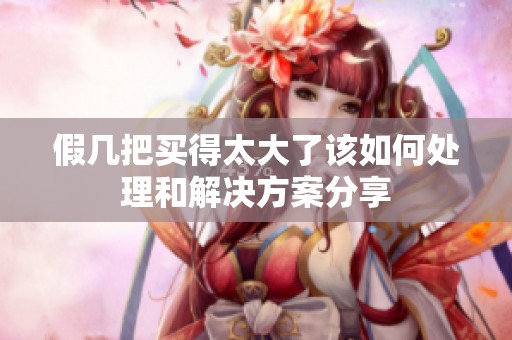 假几把买得太大了该如何处理和解决方案分享