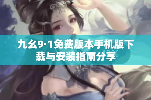 九幺9·1免费版本手机版下载与安装指南分享